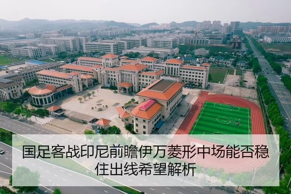 国足客战印尼前瞻伊万菱形中场能否稳住出线希望解析