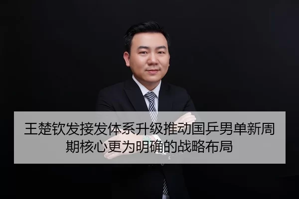 王楚钦发接发体系升级推动国乒男单新周期核心更为明确的战略布局