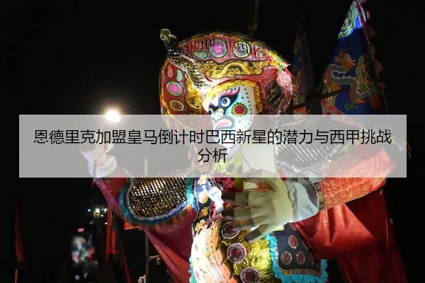 恩德里克加盟皇马倒计时巴西新星的潜力与西甲挑战分析