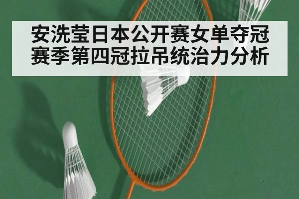 安洗莹日本公开赛女单夺冠赛季第四冠拉吊统治力分析