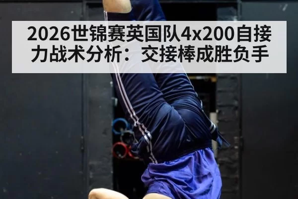 2026世锦赛英国队4x200自接力战术分析:交接棒成胜负手