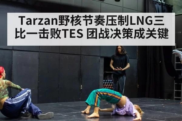 Tarzan野核节奏压制LNG三比一击败TES 团战决策成关键