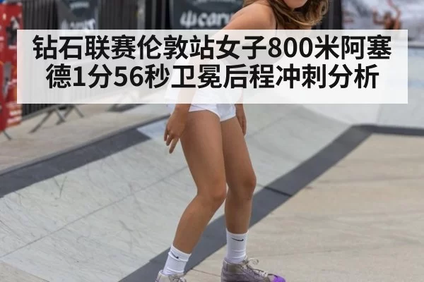 钻石联赛伦敦站女子800米阿塞德1分56秒卫冕后程冲刺分析