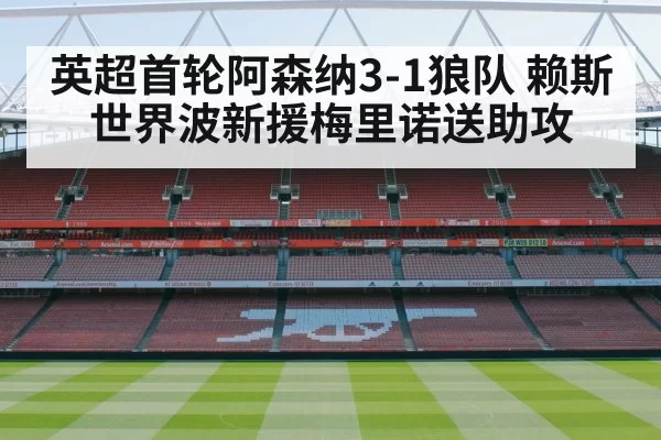 英超首轮阿森纳3-1狼队 赖斯世界波新援梅里诺送助攻