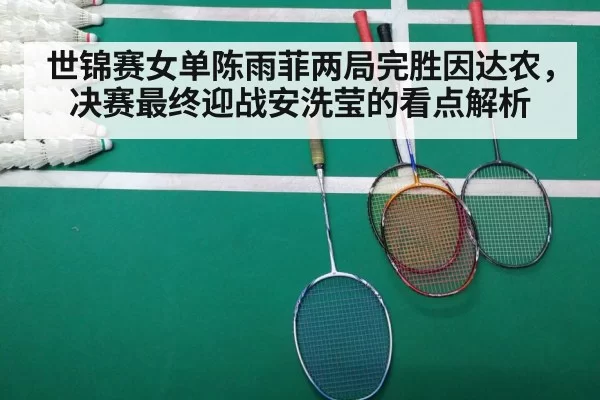 世锦赛女单陈雨菲两局完胜因达农，决赛最终迎战安洗莹的看点解析