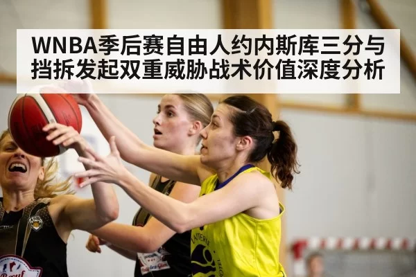 WNBA季后赛自由人约内斯库三分与挡拆发起双重威胁战术价值深度分析